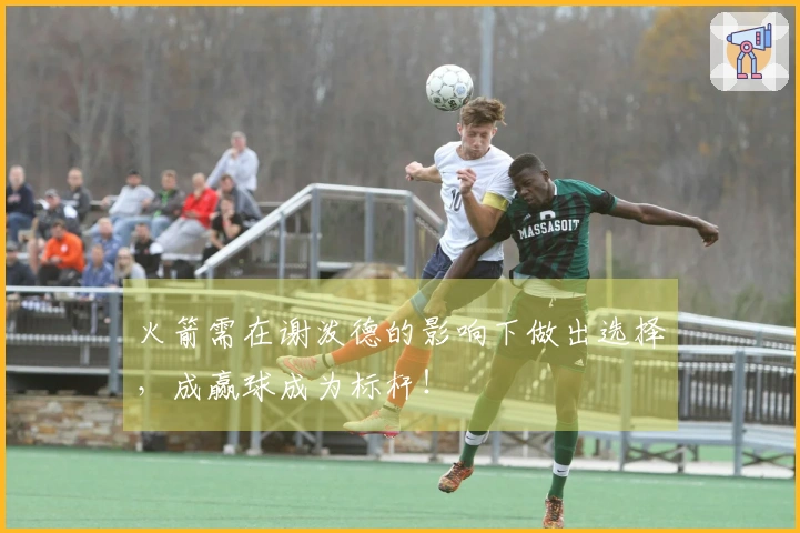 火箭需在谢泼德的影响下做出选择,成赢球成为标杆!