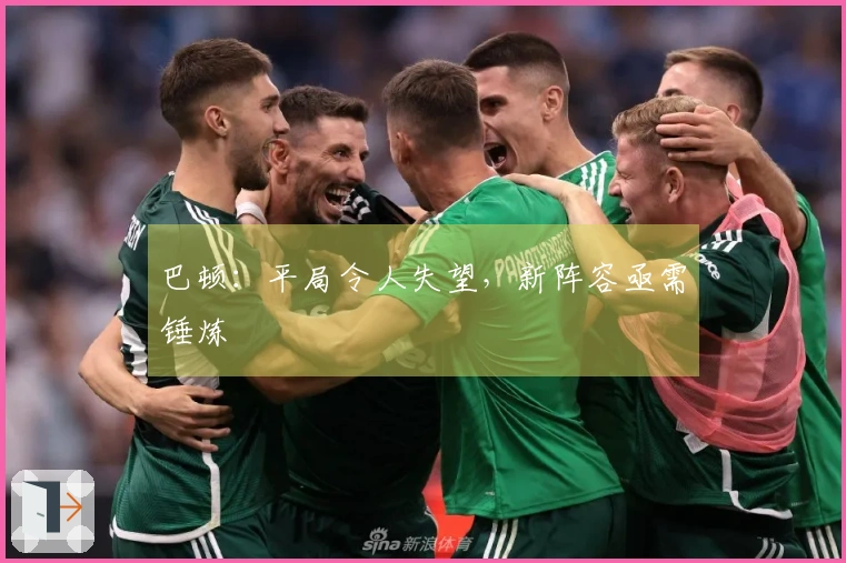 巴顿：平局令人失望，新阵容亟需锤炼