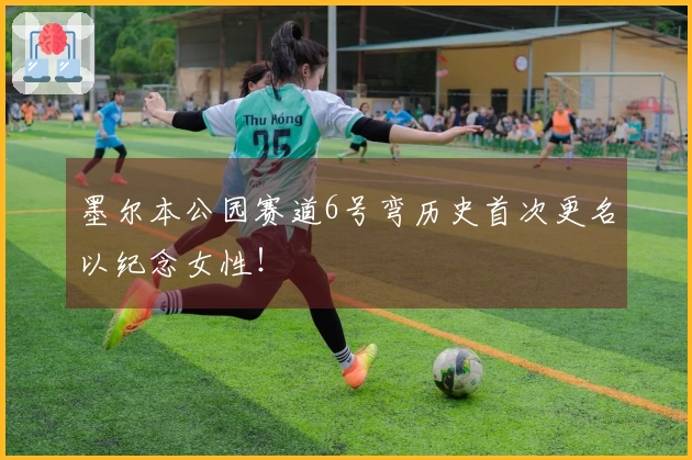 墨尔本公园赛道6号弯历史首次更名以纪念女性！