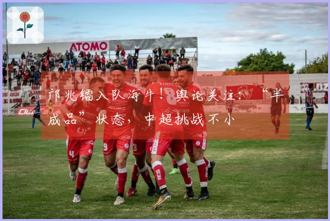 邝兆镭入队海牛！舆论关注：“半成品”状态，中超挑战不小