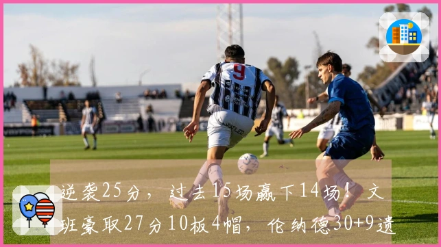 逆袭25分，过去15场赢下14场！文班豪取27分10板4帽，伦纳德30+9遗憾无功