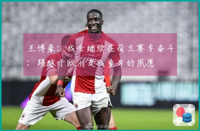 王博豪：我会继续在荷兰赛季奋斗；踢球于欧洲是我童年的夙愿