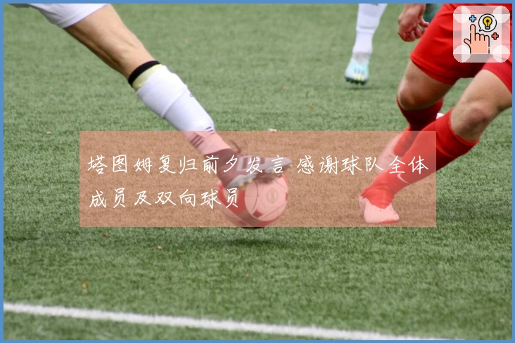 塔图姆复归前夕发言 感谢球队全体成员及双向球员