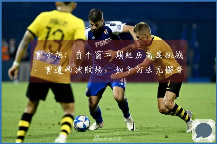 曾令旭：首个窗口期经历高度挑战，曾遭两次败绩，如今打法无懈可击