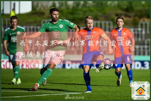 西甲本周末两场比赛裁判将尝试使用随身摄像头