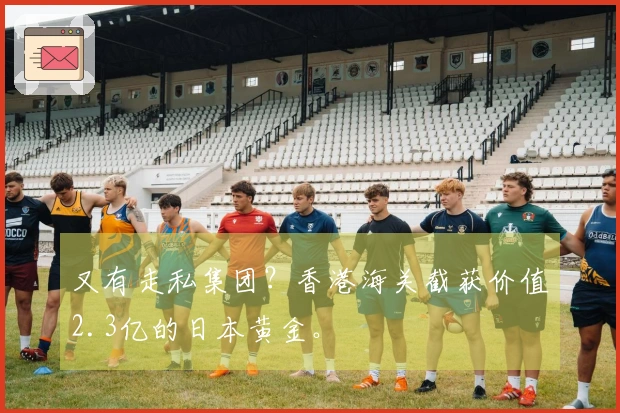 又有走私集团？香港海关截获价值2.3亿的日本黄金。