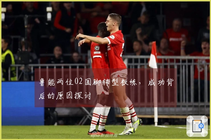 鲁能两位02国脚转型教练，成功背后的原因探讨